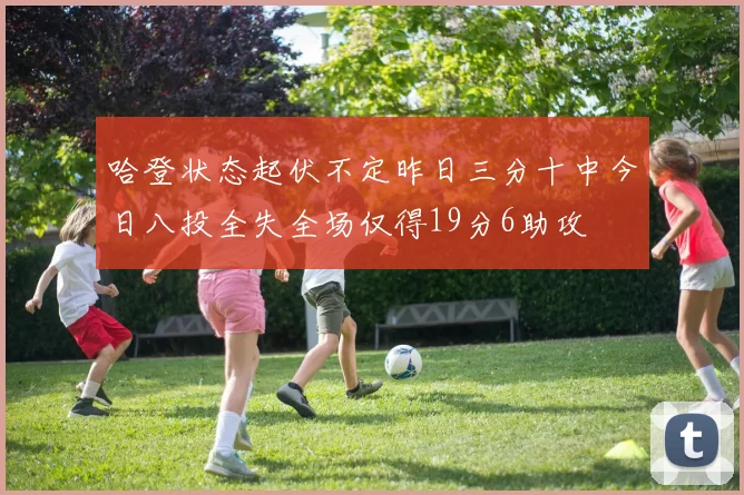 哈登状态起伏不定昨日三分十中今日八投全失全场仅得19分6助攻