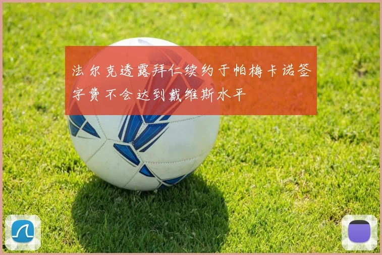 法尔克透露拜仁续约于帕梅卡诺签字费不会达到戴维斯水平