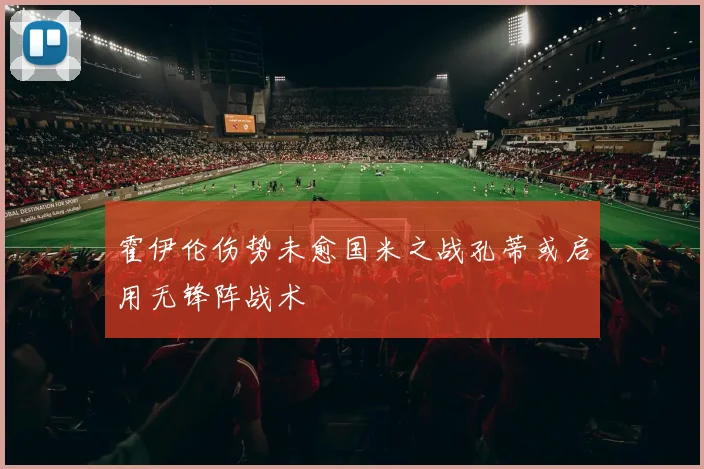 霍伊伦伤势未愈国米之战孔蒂或启用无锋阵战术
