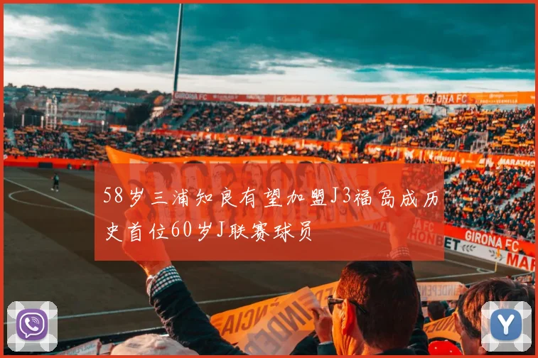 58岁三浦知良有望加盟J3福岛成历史首位60岁J联赛球员