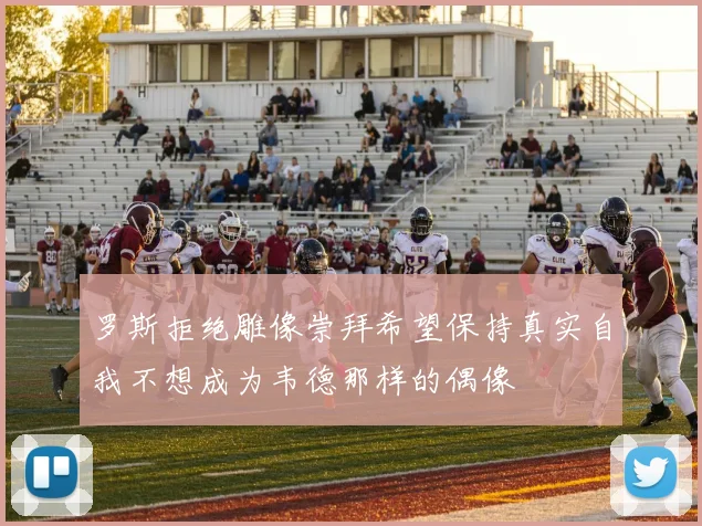 罗斯拒绝雕像崇拜希望保持真实自我不想成为韦德那样的偶像