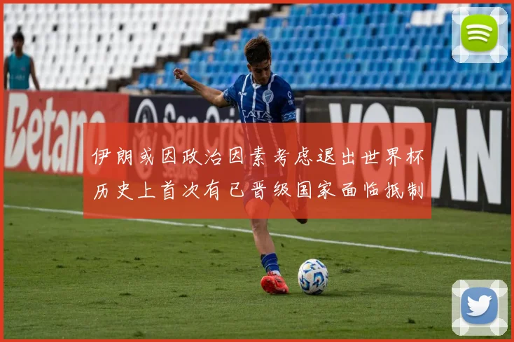 伊朗或因政治因素考虑退出世界杯历史上首次有已晋级国家面临抵制风险