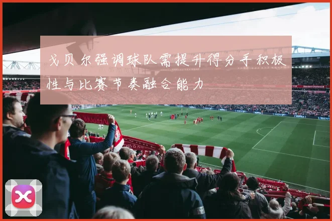 戈贝尔强调球队需提升得分手积极性与比赛节奏融合能力