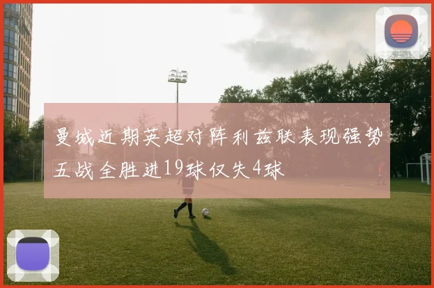曼城近期英超对阵利兹联表现强势五战全胜进19球仅失4球