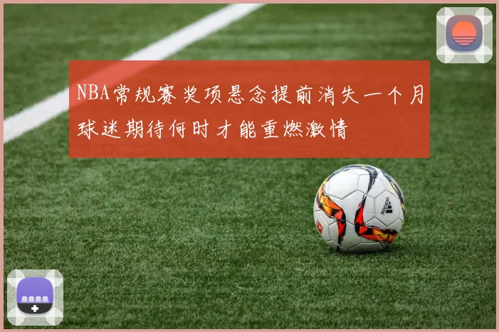 NBA常规赛奖项悬念提前消失一个月球迷期待何时才能重燃激情