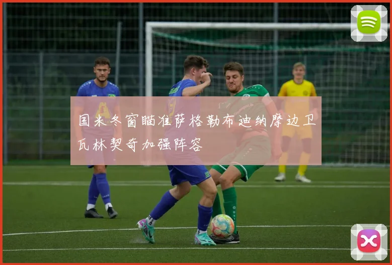 国米冬窗瞄准萨格勒布迪纳摩边卫瓦林契奇加强阵容