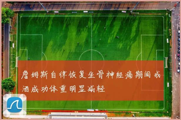 詹姆斯自律恢复坐骨神经痛期间戒酒成功体重明显减轻